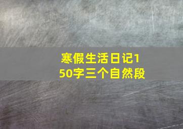 寒假生活日记150字三个自然段