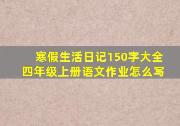 寒假生活日记150字大全四年级上册语文作业怎么写