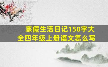 寒假生活日记150字大全四年级上册语文怎么写