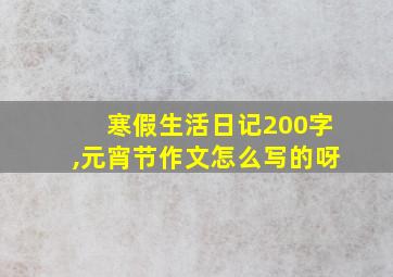 寒假生活日记200字,元宵节作文怎么写的呀