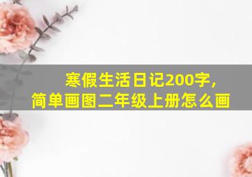 寒假生活日记200字,简单画图二年级上册怎么画