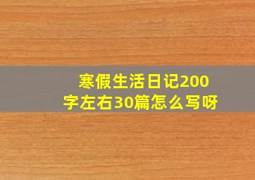 寒假生活日记200字左右30篇怎么写呀