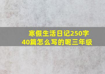 寒假生活日记250字40篇怎么写的呢三年级