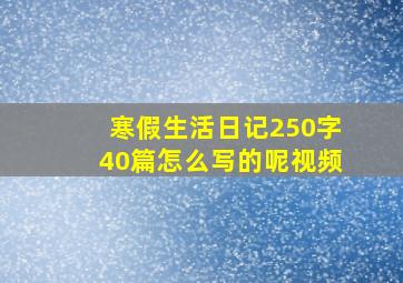 寒假生活日记250字40篇怎么写的呢视频