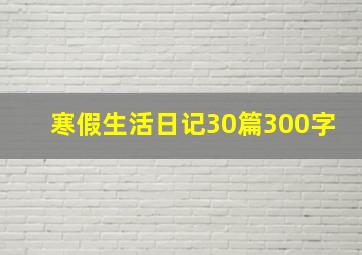 寒假生活日记30篇300字