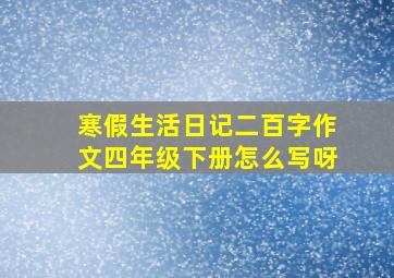 寒假生活日记二百字作文四年级下册怎么写呀