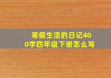 寒假生活的日记400字四年级下册怎么写