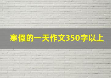 寒假的一天作文350字以上