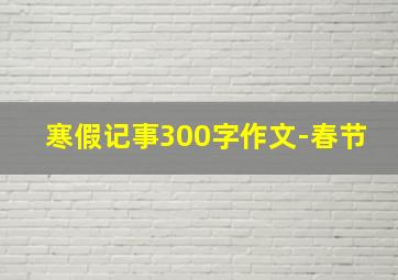 寒假记事300字作文-春节