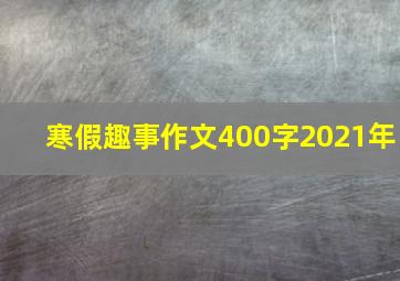 寒假趣事作文400字2021年