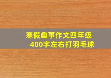 寒假趣事作文四年级400字左右打羽毛球