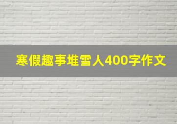 寒假趣事堆雪人400字作文