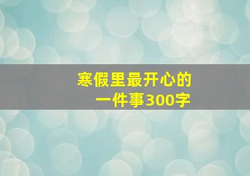 寒假里最开心的一件事300字