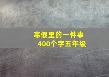 寒假里的一件事400个字五年级