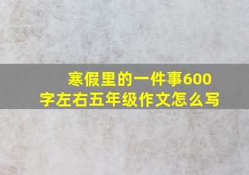 寒假里的一件事600字左右五年级作文怎么写