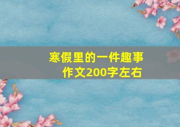 寒假里的一件趣事作文200字左右