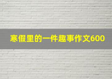 寒假里的一件趣事作文600