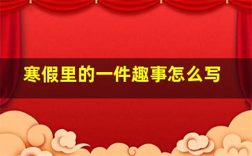 寒假里的一件趣事怎么写