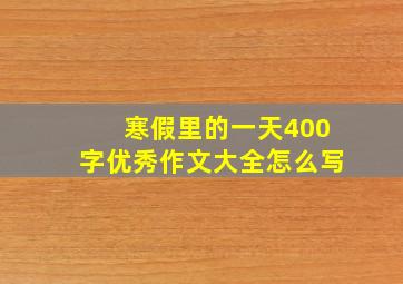 寒假里的一天400字优秀作文大全怎么写