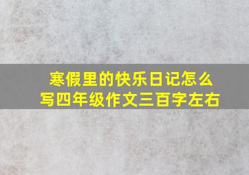 寒假里的快乐日记怎么写四年级作文三百字左右