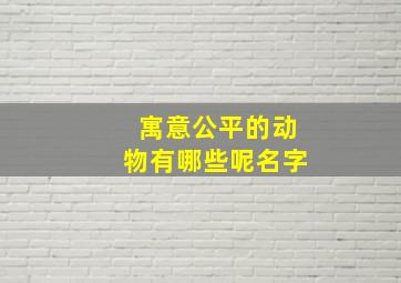 寓意公平的动物有哪些呢名字