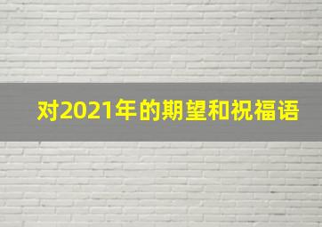 对2021年的期望和祝福语