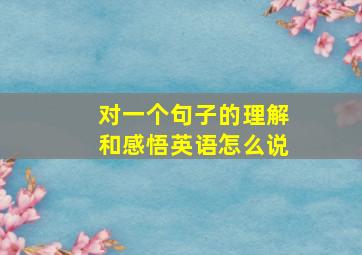 对一个句子的理解和感悟英语怎么说