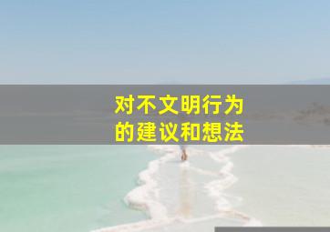 对不文明行为的建议和想法