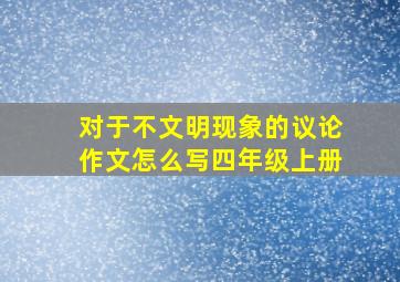 对于不文明现象的议论作文怎么写四年级上册