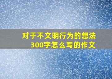 对于不文明行为的想法300字怎么写的作文