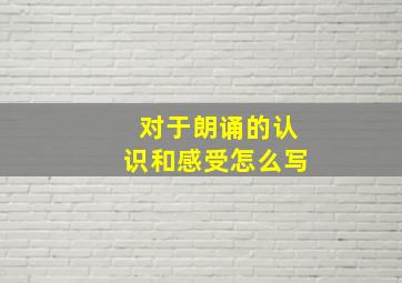 对于朗诵的认识和感受怎么写