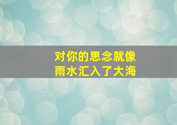 对你的思念就像雨水汇入了大海