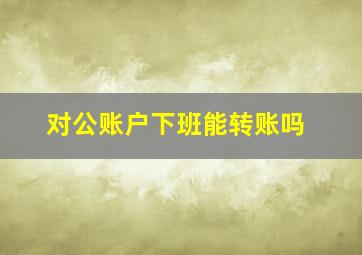 对公账户下班能转账吗