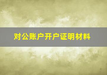 对公账户开户证明材料