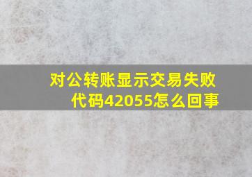 对公转账显示交易失败代码42055怎么回事