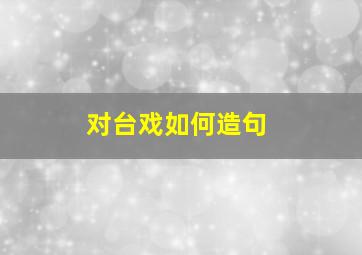 对台戏如何造句