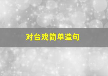 对台戏简单造句