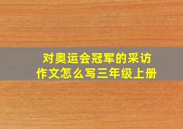 对奥运会冠军的采访作文怎么写三年级上册