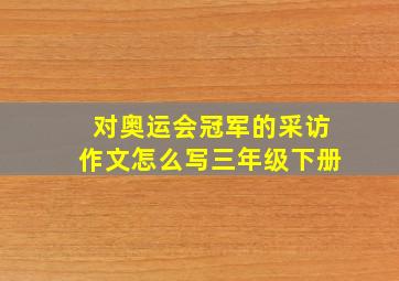 对奥运会冠军的采访作文怎么写三年级下册