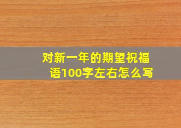 对新一年的期望祝福语100字左右怎么写