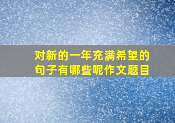 对新的一年充满希望的句子有哪些呢作文题目