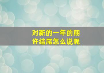 对新的一年的期许结尾怎么说呢