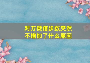 对方微信步数突然不增加了什么原因