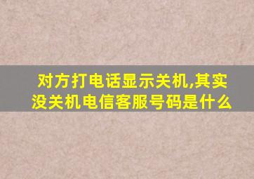 对方打电话显示关机,其实没关机电信客服号码是什么