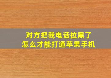 对方把我电话拉黑了怎么才能打通苹果手机