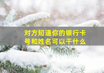 对方知道你的银行卡号和姓名可以干什么