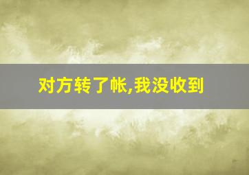 对方转了帐,我没收到