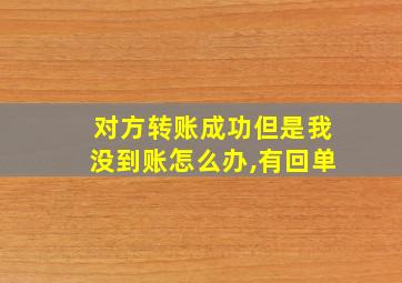 对方转账成功但是我没到账怎么办,有回单