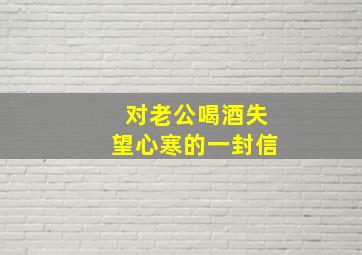 对老公喝酒失望心寒的一封信