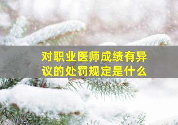 对职业医师成绩有异议的处罚规定是什么